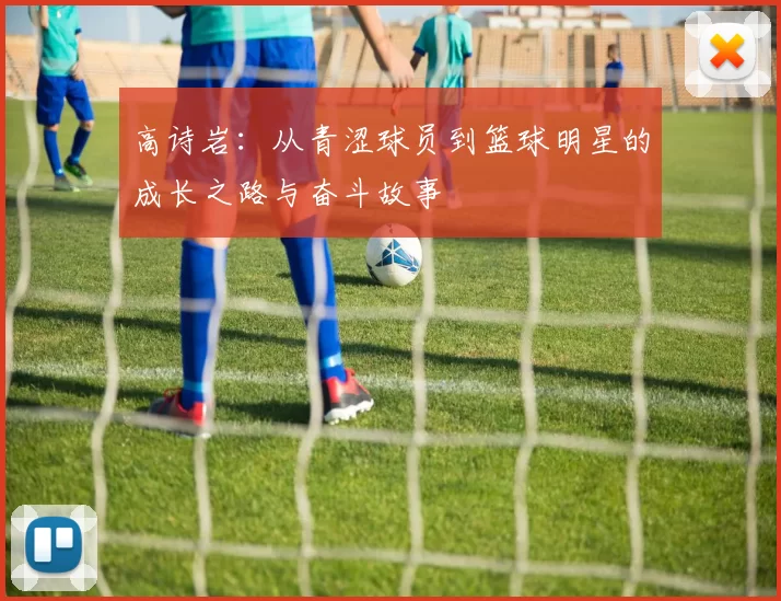 高诗岩：从青涩球员到篮球明星的成长之路与奋斗故事