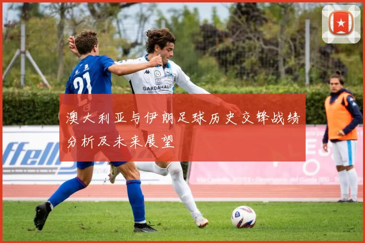 澳大利亚与伊朗足球历史交锋战绩分析及未来展望