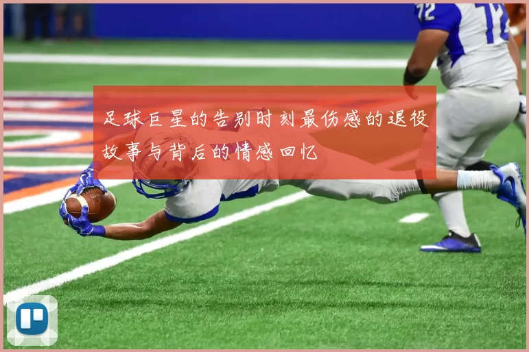足球巨星的告别时刻最伤感的退役故事与背后的情感回忆