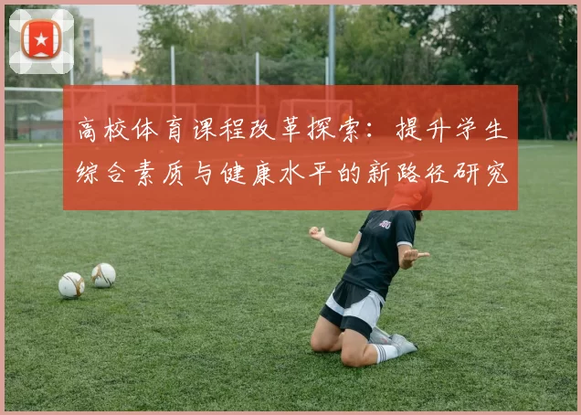 高校体育课程改革探索：提升学生综合素质与健康水平的新路径研究