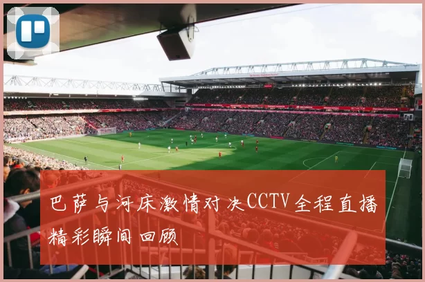 巴萨与河床激情对决CCTV全程直播精彩瞬间回顾